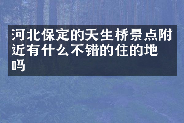 河北保定的天生桥景点附近有什么不错的住的地方吗