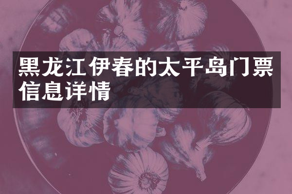 黑龙江伊春的太平岛门票信息详情