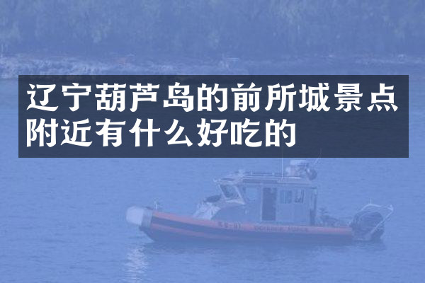 辽宁葫芦岛的前所城景点附近有什么好吃的