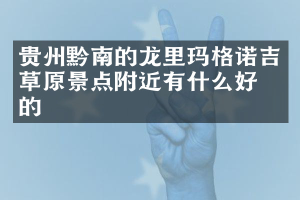 贵州黔南的龙里玛格诺吉草原景点附近有什么好吃的