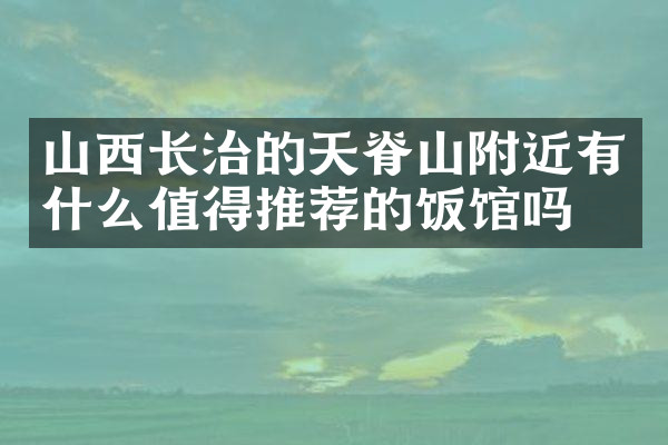 山西长治的天脊山附近有什么值得推荐的饭馆吗