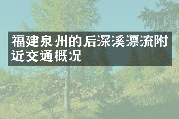 福建泉州的后深溪漂流附近交通概况