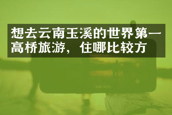 想去云南玉溪的世界第一高桥旅游，住哪比较方便