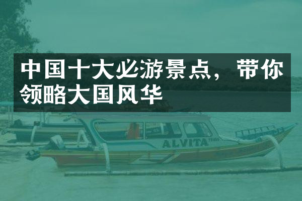 中国十大必游景点，带你领略大国风华