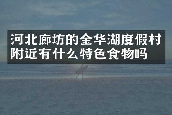 河北廊坊的金华湖度假村附近有什么特色食物吗