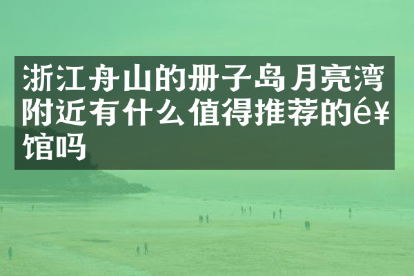 浙江舟山的册子岛月亮湾附近有什么值得推荐的饭馆吗