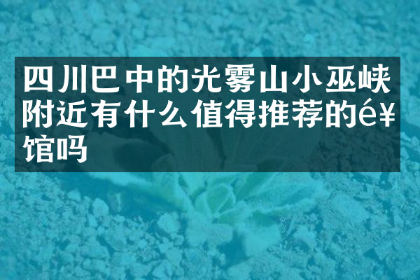 四川巴中的光雾山小巫峡附近有什么值得推荐的饭馆吗