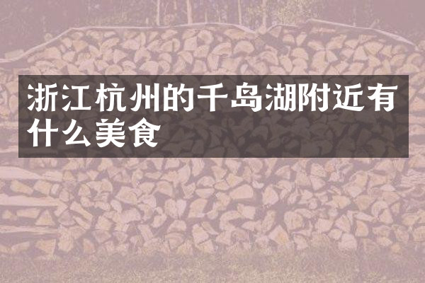 浙江杭州的千岛湖附近有什么美食