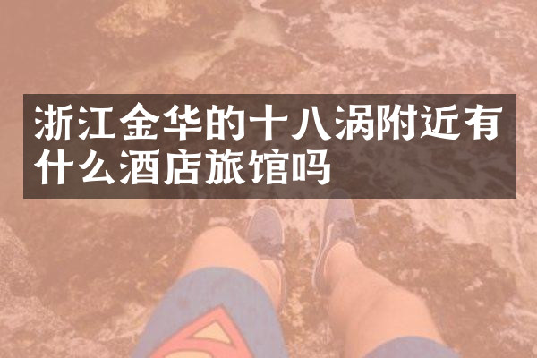 浙江金华的十八涡附近有什么酒店旅馆吗