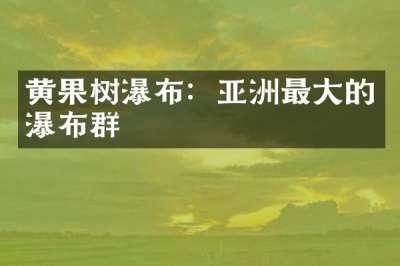 黄果树瀑布：亚洲最大的瀑布群
