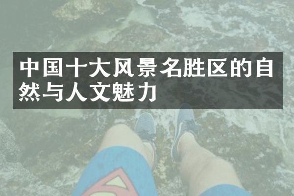 中国十大风景名胜区的自然与人文魅力