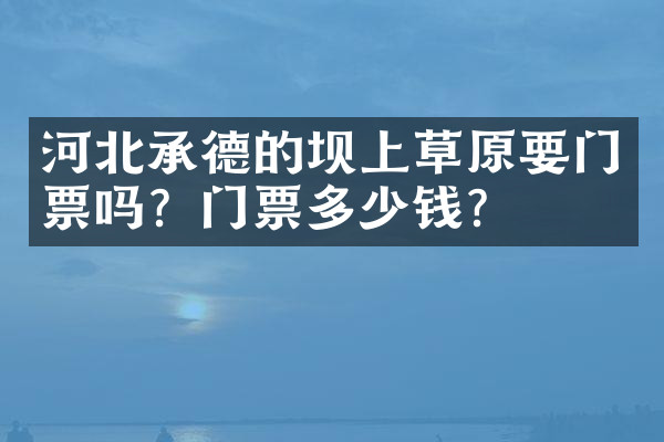 河北承德的坝上草原要门票吗？门票多少钱？