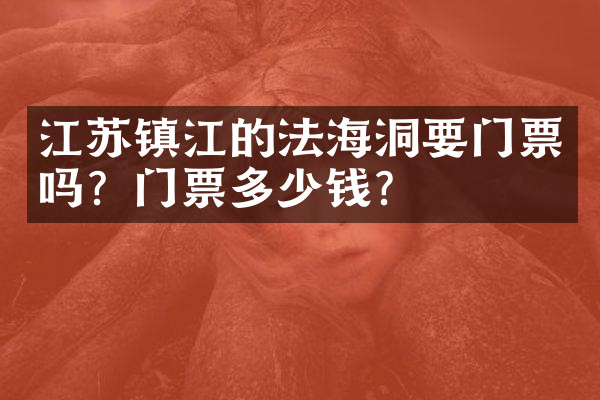江苏镇江的法海洞要门票吗？门票多少钱？