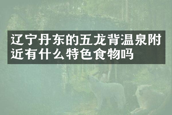 辽宁丹东的五龙背温泉附近有什么特色食物吗
