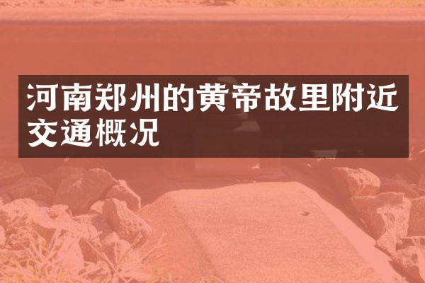 河南郑州的黄帝故里附近交通概况