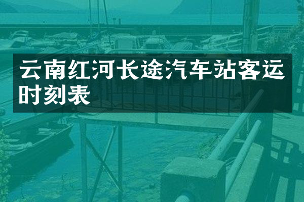 云南红河长途汽车站客运时刻表