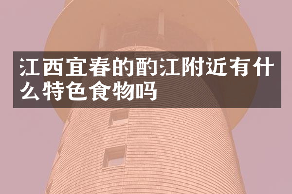 江西宜春的酌江附近有什么特色食物吗