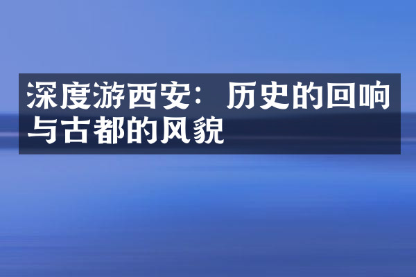 深度游西安：历史的回响与古都的风貌