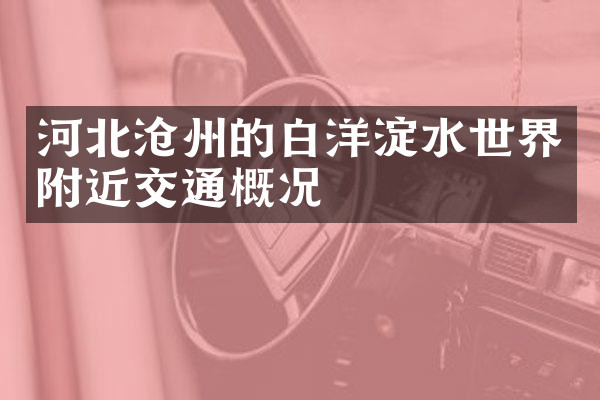 河北沧州的白洋淀水世界附近交通概况