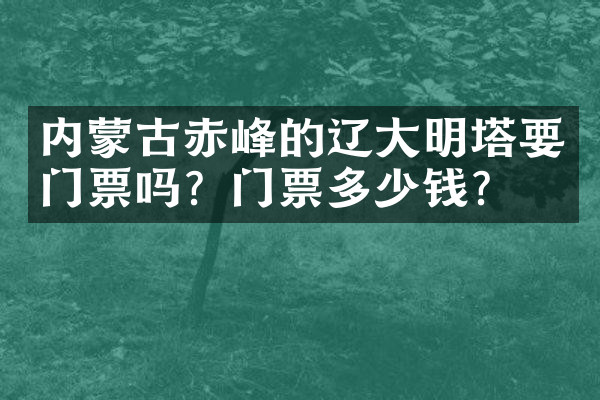 内蒙古赤峰的辽大明塔要门票吗？门票多少钱？