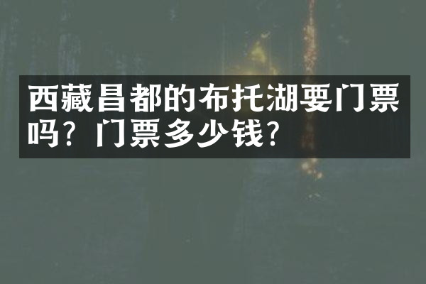 西藏昌都的布托湖要门票吗？门票多少钱？