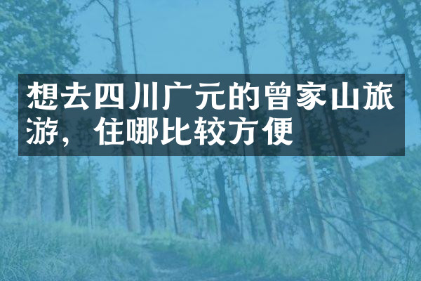 想去四川广元的曾家山旅游，住哪比较方便