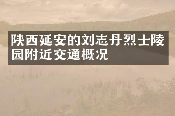 陕西延安的刘志丹烈士陵园附近交通概况
