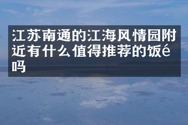 江苏南通的江海风情园附近有什么值得推荐的饭馆吗