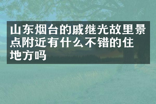 山东烟台的戚继光故里景点附近有什么不错的住的地方吗
