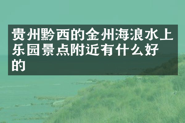 贵州黔西的金州海浪水上乐园景点附近有什么好吃的