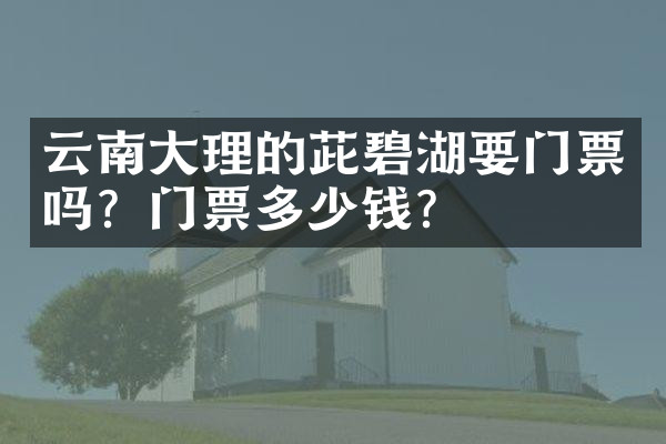 云南大理的茈碧湖要门票吗？门票多少钱？