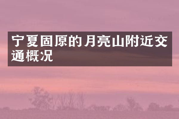 宁夏固原的月亮山附近交通概况