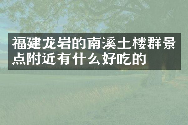 福建龙岩的南溪土楼群景点附近有什么好吃的