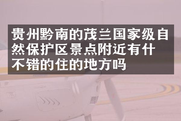 贵州黔南的茂兰国家级自然保护区景点附近有什么不错的住的地方吗