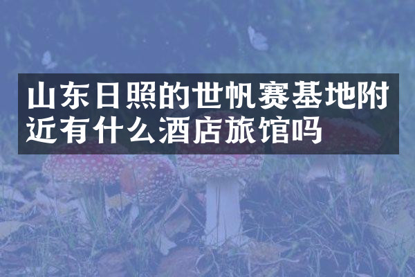 山东日照的世帆赛基地附近有什么酒店旅馆吗