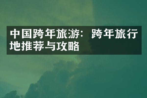 中国跨年旅游：跨年旅行地推荐与攻略