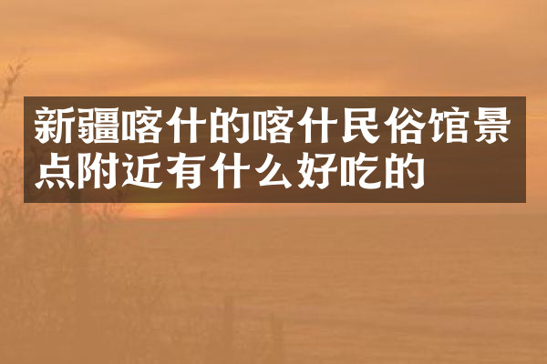 新疆喀什的喀什民俗馆景点附近有什么好吃的