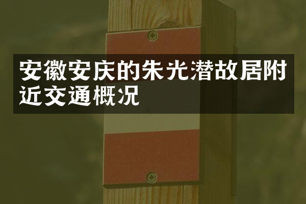 安徽安庆的朱光潜故居附近交通概况