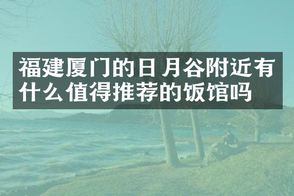福建厦门的日月谷附近有什么值得推荐的饭馆吗