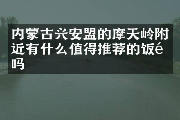 内蒙古兴安盟的摩天岭附近有什么值得推荐的饭馆吗