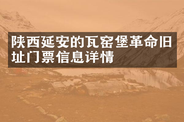 陕西延安的瓦窑堡革命旧址门票信息详情