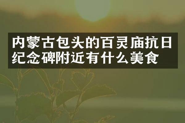 内蒙古包头的百灵庙抗日纪念碑附近有什么美食