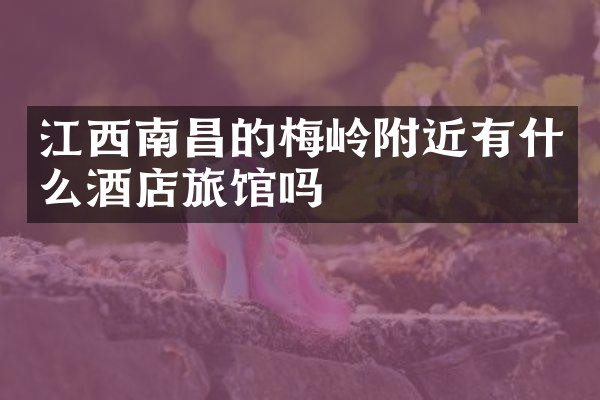 江西南昌的梅岭附近有什么酒店旅馆吗