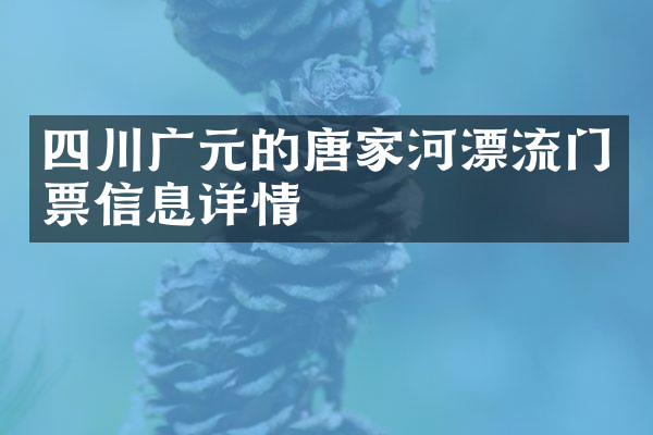 四川广元的唐家河漂流门票信息详情