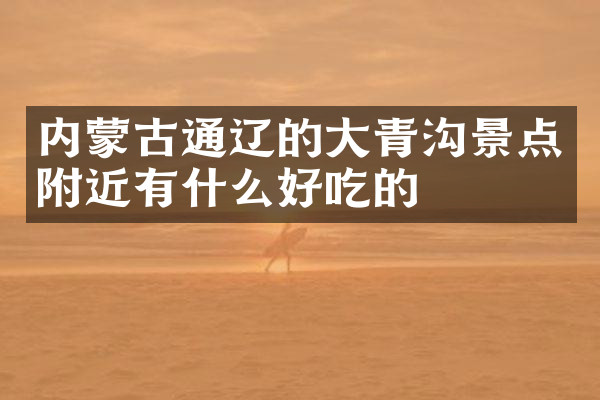 内蒙古通辽的大青沟景点附近有什么好吃的