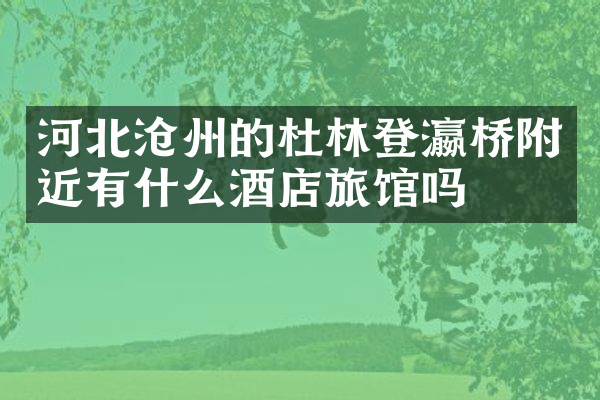 河北沧州的杜林登瀛桥附近有什么酒店旅馆吗