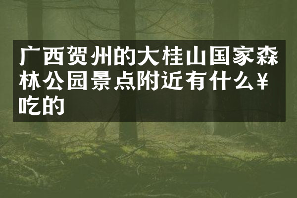 广西贺州的大桂山国家森林公园景点附近有什么好吃的