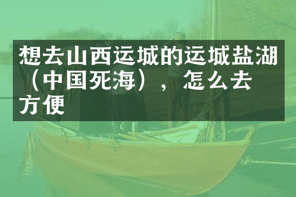 想去山西运城的运城盐湖（中国死海），怎么去最方便