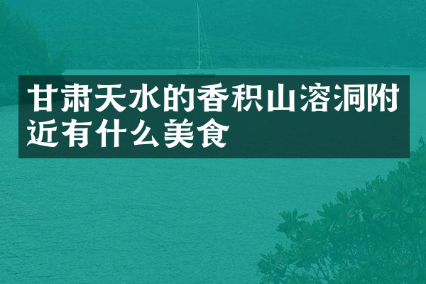 甘肃天水的香积山溶洞附近有什么美食