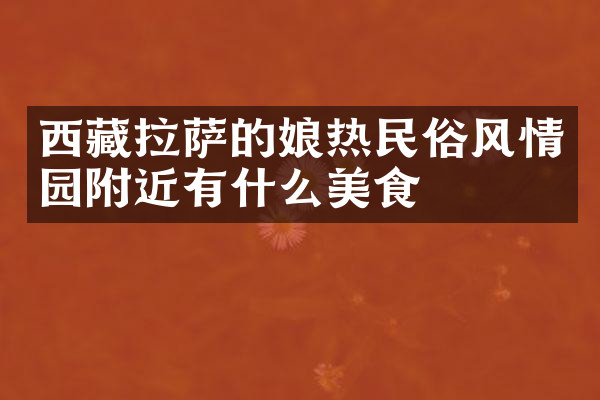 西藏拉萨的娘热民俗风情园附近有什么美食